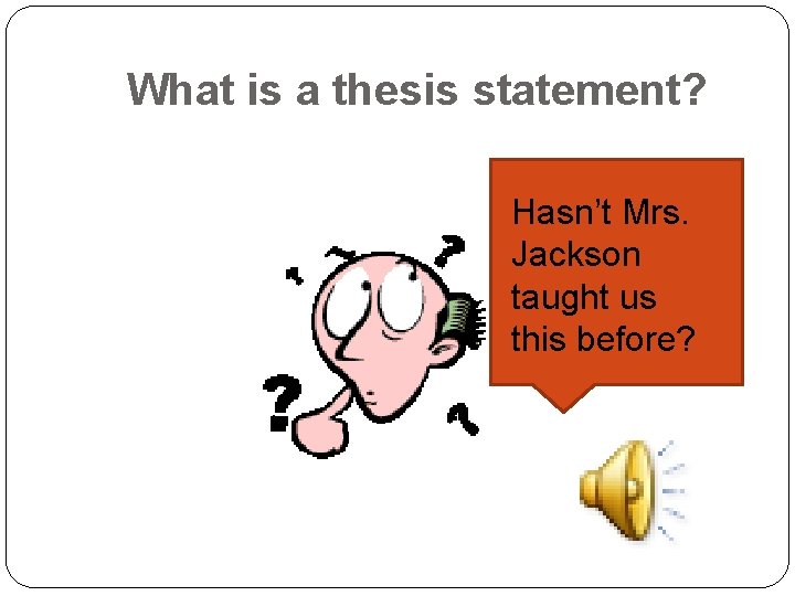 What is a thesis statement? Hasn’t Mrs. Jackson taught us this before? 