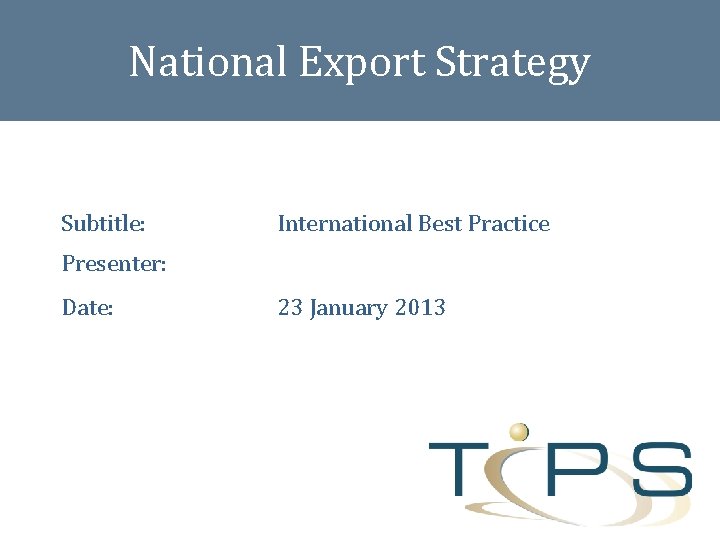 National Export Strategy Subtitle: International Best Practice Presenter: Date: 23 January 2013 