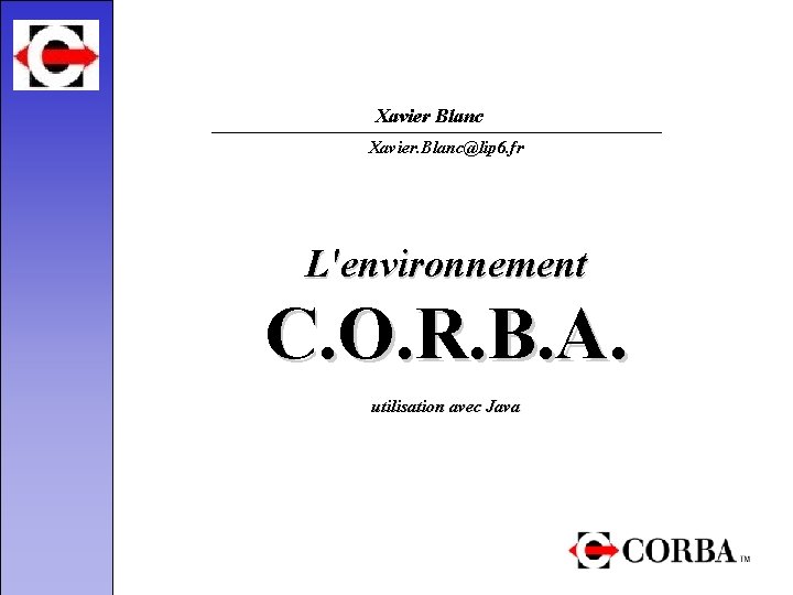Xavier Blanc Xavier. Blanc@lip 6. fr L'environnement C. O. R. B. A. utilisation avec