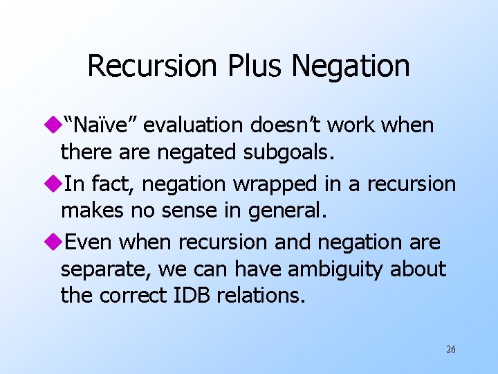 Recursion Plus Negation u“Naïve” evaluation doesn’t work when there are negated subgoals. u. In