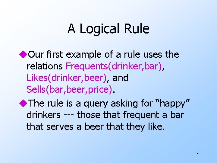 A Logical Rule u. Our first example of a rule uses the relations Frequents(drinker,