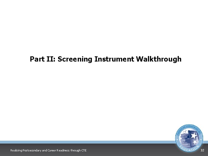 Part II: Screening Instrument Walkthrough Realizing Postsecondary and Career Readiness through CTE 32 