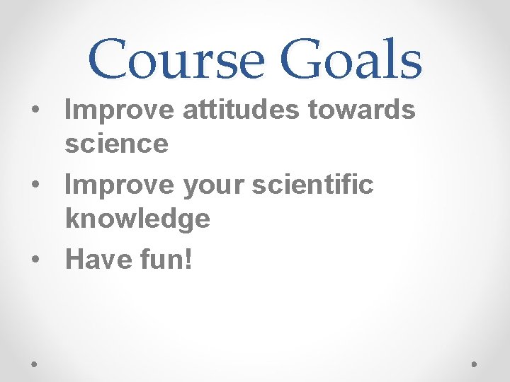 Course Goals • Improve attitudes towards science • Improve your scientific knowledge • Have Course Goals • Improve attitudes towards science • Improve your scientific knowledge • Have