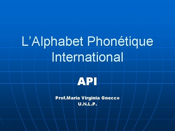 L’Alphabet Phonétique International API Prof. María Virginia Gnecco U. N. L. P. 