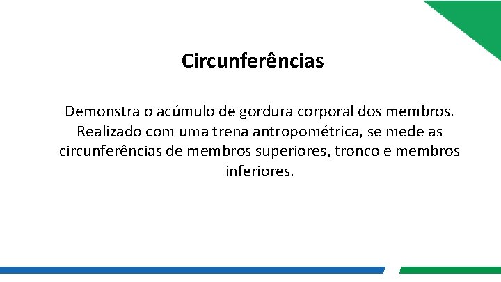 Circunferências Demonstra o acúmulo de gordura corporal dos membros. Realizado com uma trena antropométrica,