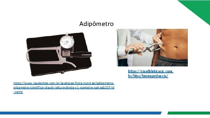 Adipômetro https: //ciaathleticasjc. com. br/blog/bioimpedancia/ https: //www. saudeshop. com. br/avaliacao-fisica-nutricao/adipometroplicometro-cientifico-cllassic-leitura-direta-c-1 -ponteiro-cod-ad 1007 -ld -sanny