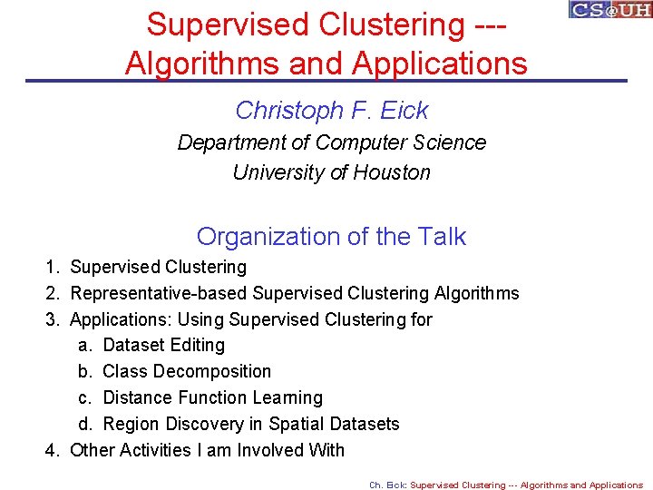 Supervised Clustering --Algorithms and Applications Christoph F. Eick Department of Computer Science University of