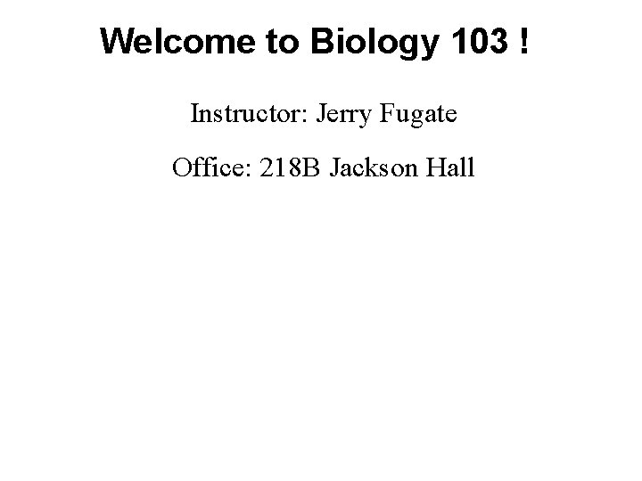 Welcome to Biology 103 ! Instructor: Jerry Fugate Office: 218 B Jackson Hall 