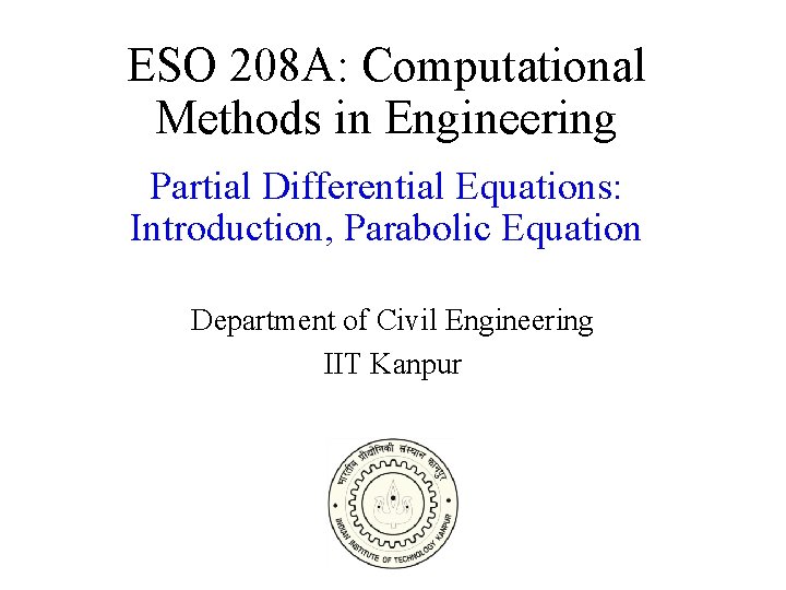 ESO 208 A: Computational Methods in Engineering Partial Differential Equations: Introduction, Parabolic Equation Department
