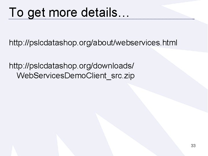 To get more details… http: //pslcdatashop. org/about/webservices. html http: //pslcdatashop. org/downloads/ Web. Services. Demo.