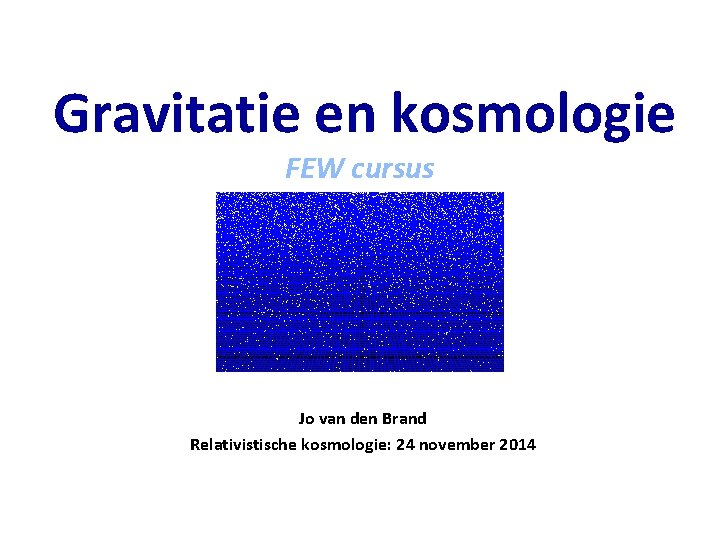 Gravitatie en kosmologie FEW cursus Jo van den Brand Relativistische kosmologie: 24 november 2014