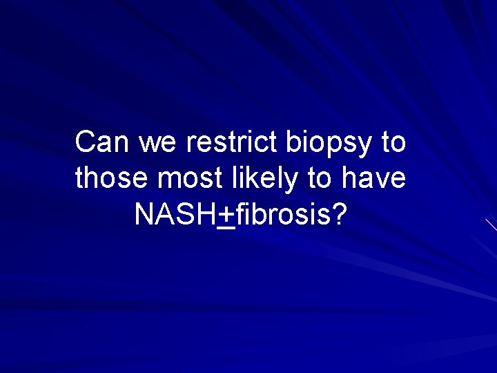 Can we restrict biopsy to those most likely to have NASH+fibrosis? 