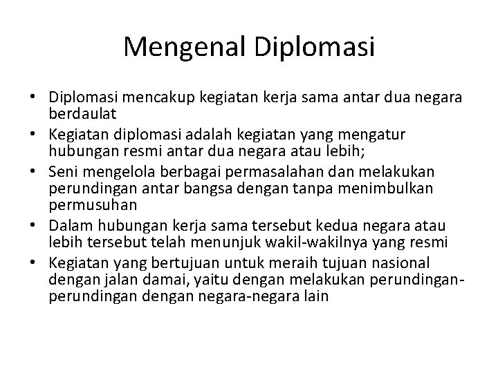 Mengenal Diplomasi • Diplomasi mencakup kegiatan kerja sama antar dua negara berdaulat • Kegiatan
