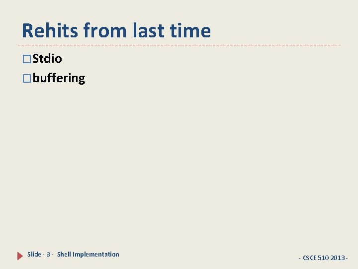 Rehits from last time �Stdio �buffering Slide - 3 - Shell Implementation - CSCE