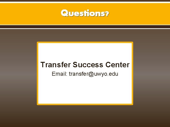 Questions? Transfer Success Center Email: transfer@uwyo. edu Questions? Transfer Success Center Email: transfer@uwyo. edu