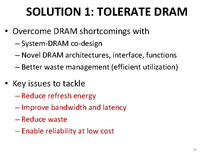 SOLUTION 1: TOLERATE DRAM • Overcome DRAM shortcomings with – System-DRAM co-design – Novel