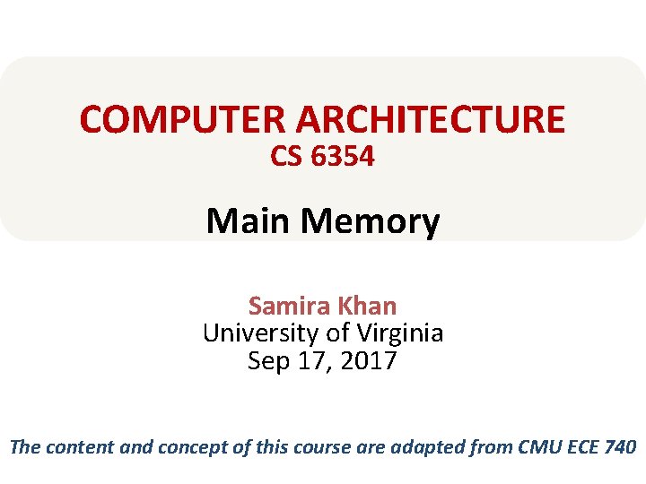 COMPUTER ARCHITECTURE CS 6354 Main Memory Samira Khan University of Virginia Sep 17, 2017