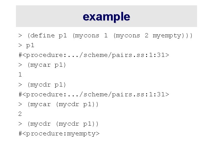 example > (define p 1 (mycons 2 myempty))) > p 1 #<procedure: . .