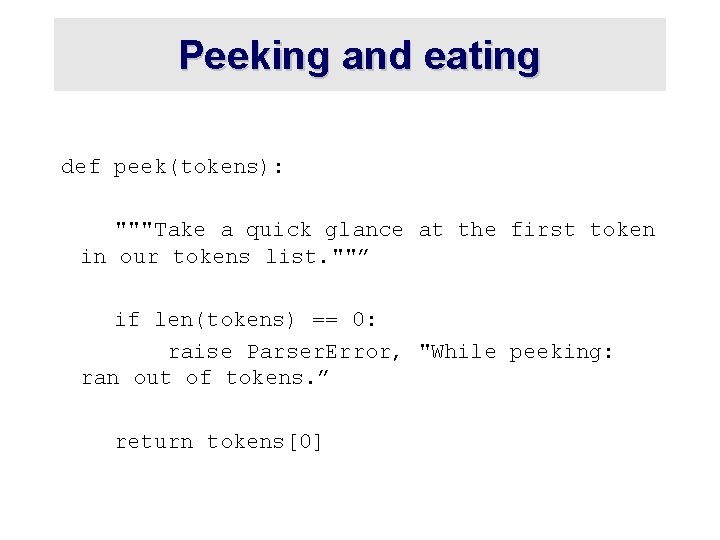 Peeking and eating def peek(tokens): """Take a quick glance at the first token in