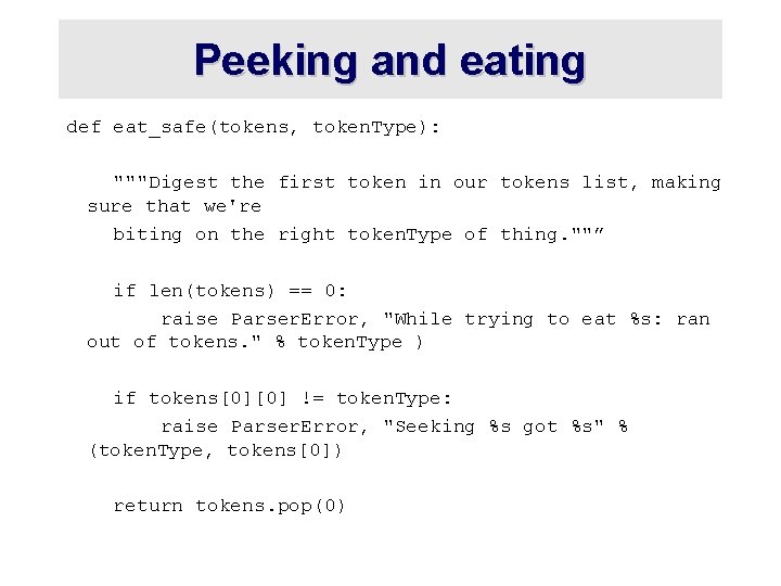 Peeking and eating def eat_safe(tokens, token. Type): """Digest the first token in our tokens