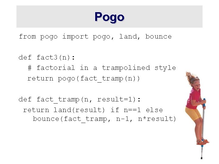 Pogo from pogo import pogo, land, bounce def fact 3(n): # factorial in a