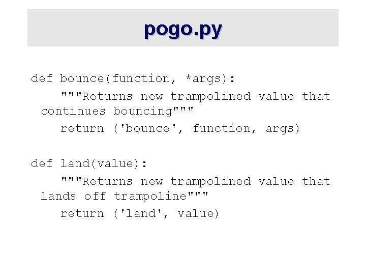 pogo. py def bounce(function, *args): """Returns new trampolined value that continues bouncing""" return ('bounce',