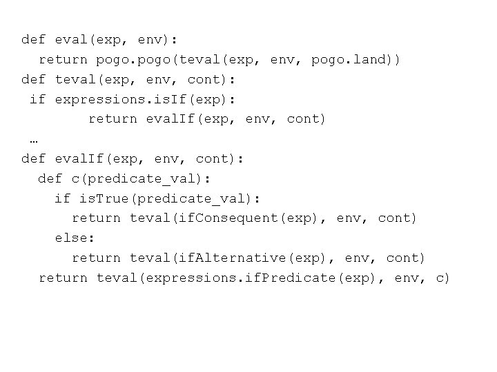 def eval(exp, env): return pogo(teval(exp, env, pogo. land)) def teval(exp, env, cont): if expressions.
