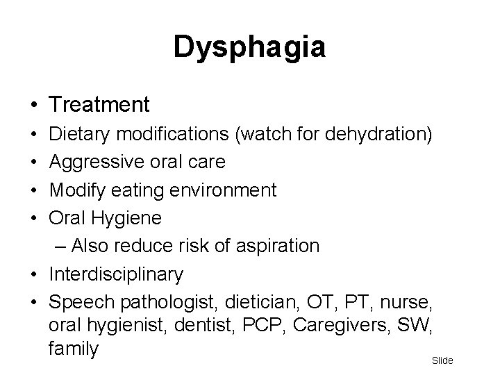 Dysphagia • Treatment • • Dietary modifications (watch for dehydration) Aggressive oral care Modify