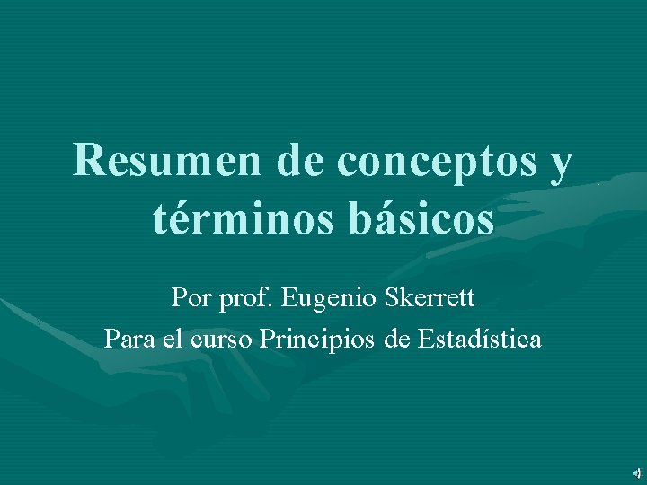 Resumen de conceptos y términos básicos Por prof. Eugenio Skerrett Para el curso Principios