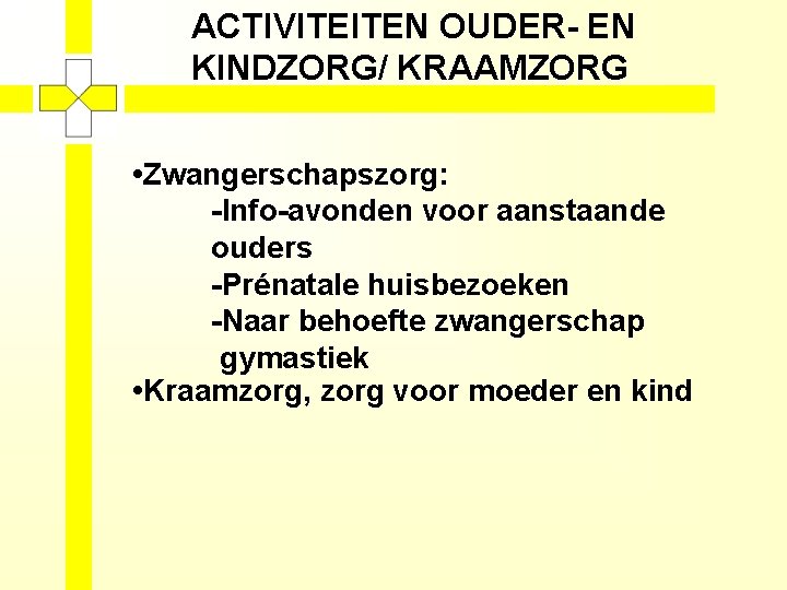 ACTIVITEITEN OUDER- EN KINDZORG/ KRAAMZORG • Zwangerschapszorg: -Info-avonden voor aanstaande ouders -Prénatale huisbezoeken -Naar