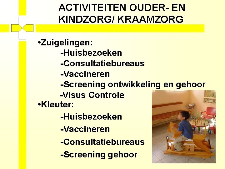 ACTIVITEITEN OUDER- EN KINDZORG/ KRAAMZORG • Zuigelingen: -Huisbezoeken -Consultatiebureaus -Vaccineren -Screening ontwikkeling en gehoor