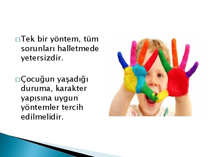 � Tek bir yöntem, tüm sorunları halletmede yetersizdir. � Çocuğun yaşadığı duruma, karakter yapısına