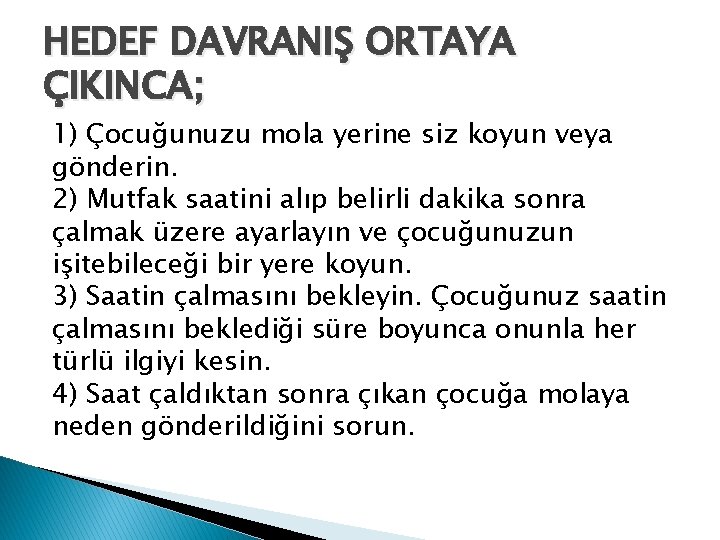 HEDEF DAVRANIŞ ORTAYA ÇIKINCA; 1) Çocuğunuzu mola yerine siz koyun veya gönderin. 2) Mutfak