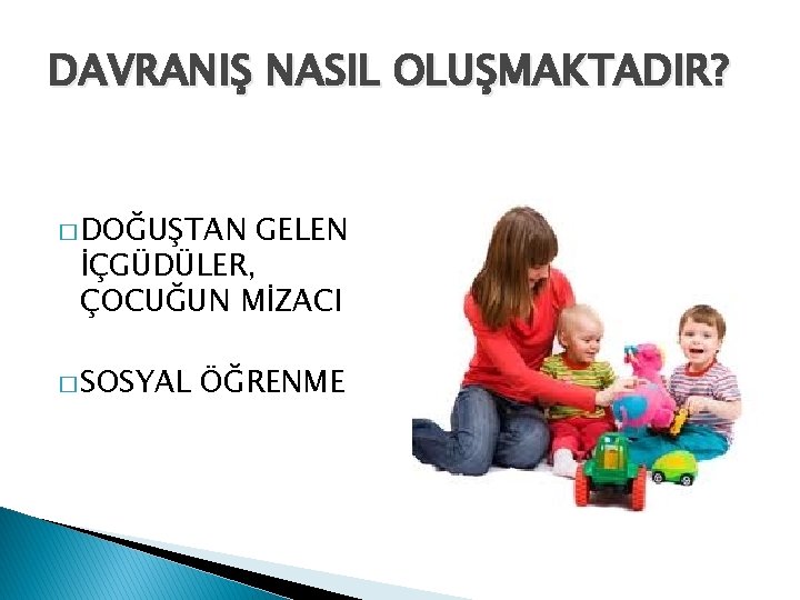 DAVRANIŞ NASIL OLUŞMAKTADIR? � DOĞUŞTAN GELEN İÇGÜDÜLER, ÇOCUĞUN MİZACI � SOSYAL ÖĞRENME 