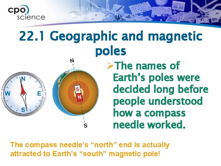 22. 1 Geographic and magnetic poles ØThe names of Earth’s poles were decided long