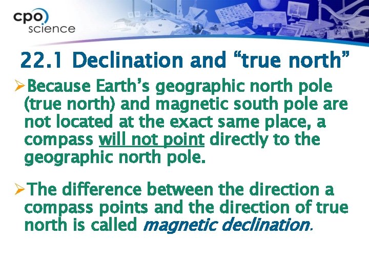 22. 1 Declination and “true north” ØBecause Earth’s geographic north pole (true north) and