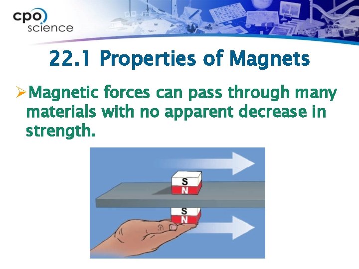22. 1 Properties of Magnets ØMagnetic forces can pass through many materials with no