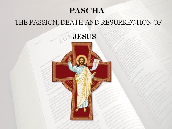 PASCHA THE PASSION, DEATH AND RESURRECTION OF JESUS 