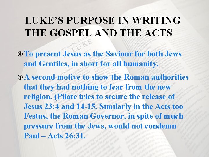 LUKE’S PURPOSE IN WRITING THE GOSPEL AND THE ACTS To present Jesus as the