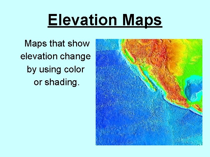 Elevation Maps that show elevation change by using color or shading. 