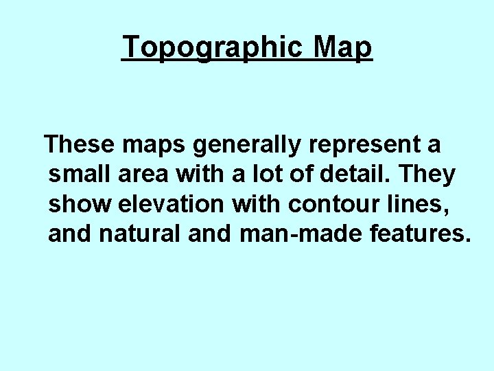 Topographic Map These maps generally represent a small area with a lot of detail.