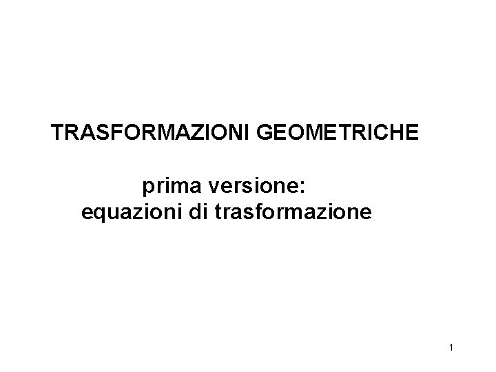 TRASFORMAZIONI GEOMETRICHE prima versione: equazioni di trasformazione 1 