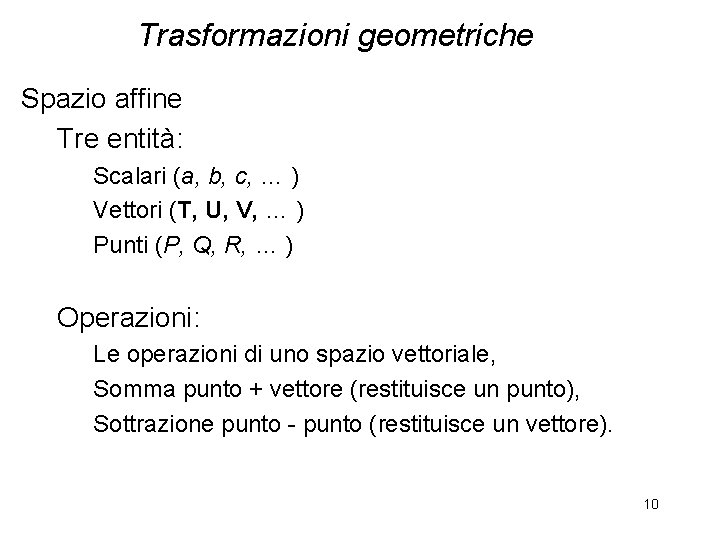 Trasformazioni geometriche Spazio affine Tre entità: Scalari (a, b, c, … ) Vettori (T,