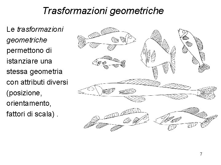 Trasformazioni geometriche Le trasformazioni geometriche permettono di istanziare una stessa geometria con attributi diversi