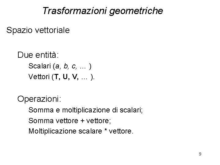 Trasformazioni geometriche Spazio vettoriale Due entità: Scalari (a, b, c, … ) Vettori (T,