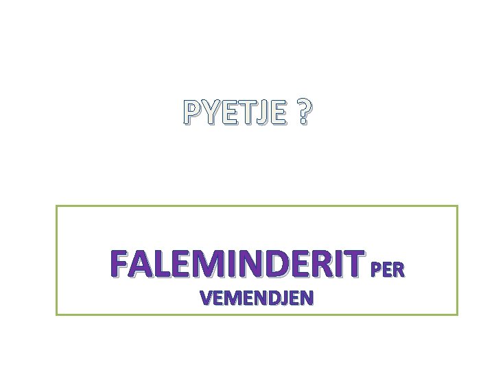 PYETJE ? FALEMINDERIT PER VEMENDJEN 