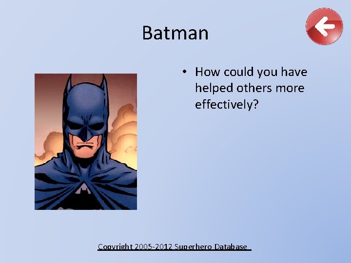 Batman • How could you have helped others more effectively? Copyright 2005 -2012 Superhero