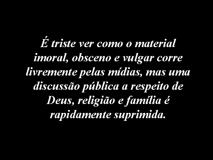 É triste ver como o material imoral, obsceno e vulgar corre livremente pelas mídias,