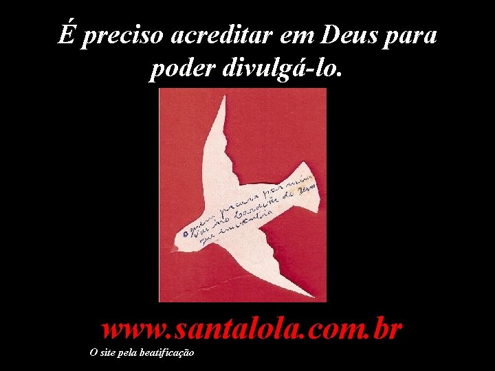 É preciso acreditar em Deus para poder divulgá-lo. www. santalola. com. br O site
