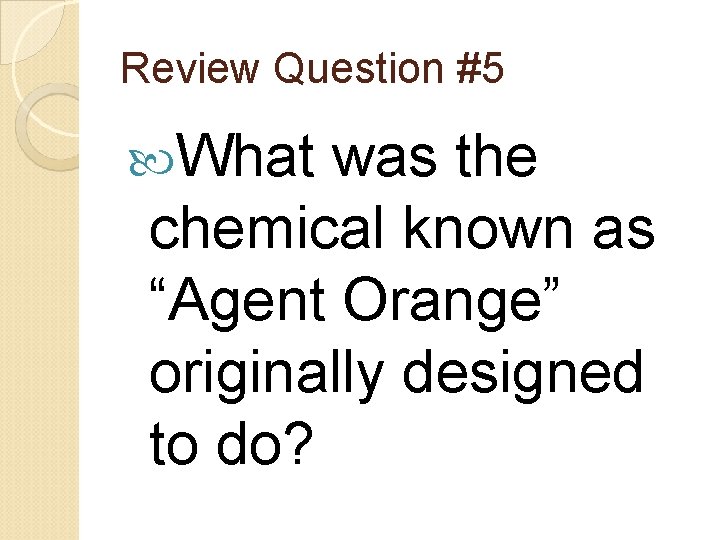 Review Question #5 What was the chemical known as “Agent Orange” originally designed to